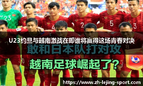 U23约旦与越南激战在即谁将赢得这场青春对决