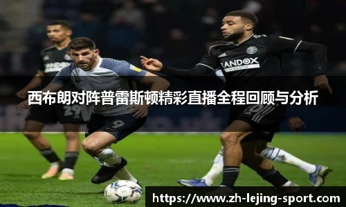 西布朗对阵普雷斯顿精彩直播全程回顾与分析