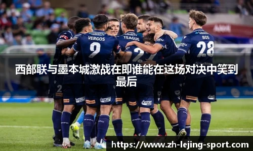 西部联与墨本城激战在即谁能在这场对决中笑到最后