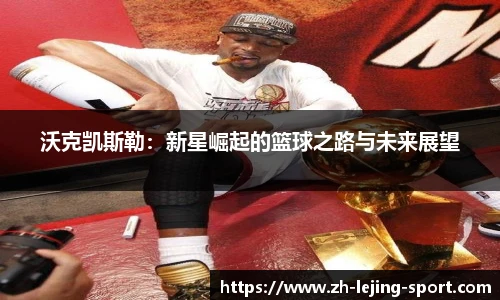 沃克凯斯勒：新星崛起的篮球之路与未来展望