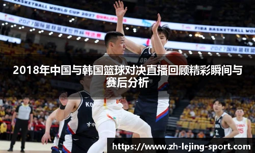 2018年中国与韩国篮球对决直播回顾精彩瞬间与赛后分析